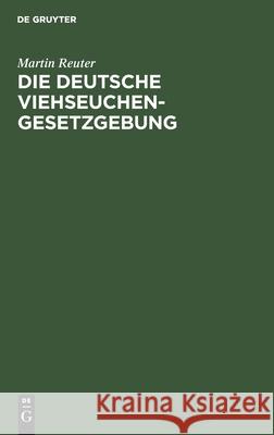 Die Deutsche Viehseuchengesetzgebung: Betreffend Die Abwehr Und Unterdrückung Von Viehseuchen in Der Fassung Des Gesetzes Vom 23. Juni 1880 / 1. Mai 1 Reuter, Martin 9783112601136