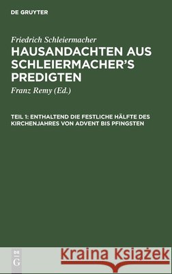 Enthaltend Die Festliche Hälfte Des Kirchenjahres Von Advent Bis Pfingsten Friedrich Schleiermacher, Franz Remy, No Contributor 9783112601211 De Gruyter