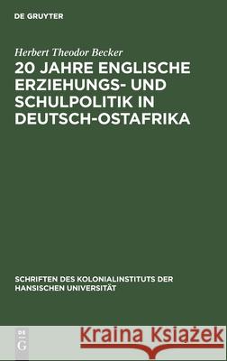 20 Jahre Englische Erziehungs- Und Schulpolitik in Deutsch-Ostafrika Becker, Herbert Theodor 9783112601952