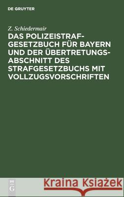 Das Polizeistrafgesetzbuch für Bayern und der Übertretungsabschnitt des Strafgesetzbuchs mit Vollzugsvorschriften Z Schiedermair 9783112602195 De Gruyter