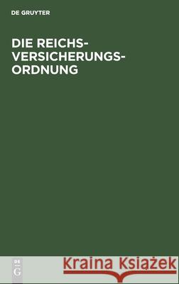 Die Reichsversicherungsordnung: Nebst Einführungsgesetz Und Hülfskassengesetz. Mit Alphabetischem Sachregister No Contributor 9783112602690 De Gruyter