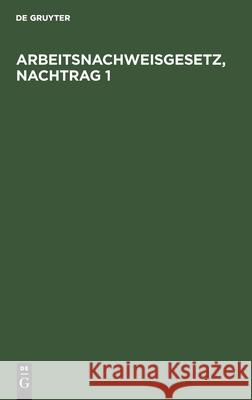 Arbeitsnachweisgesetz, Nachtrag 1: Mit Den Ausführungsbestimmungen Des Reichs Und Der Länder Georg Ziegler, Max Schlederer, No Contributor 9783112602911