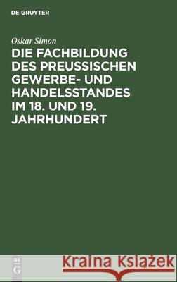 Die Fachbildung des preussischen Gewerbe- und Handelsstandes im 18. und 19. Jahrhundert Oskar Simon 9783112603277 De Gruyter