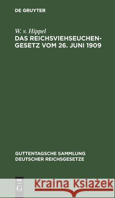 Das Reichsviehseuchengesetz Vom 26. Juni 1909: Nebst Ausführungsvorschriften Sowie Preußisches Ausführungsgesetz Vom 25. Juli 1911 Nebst Ausführungsan Hippel, W. V. 9783112603550 de Gruyter