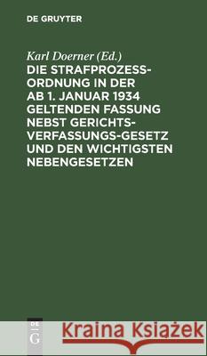 Die Strafprozeßordnung in Der AB 1. Januar 1934 Geltenden Fassung Nebst Gerichtsverfassungsgesetz Und Den Wichtigsten Nebengesetzen Doerner, Karl 9783112603673