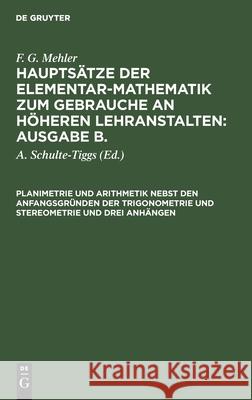 Planimetrie und Arithmetik nebst den Anfangsgründen der Trigonometrie und Stereometrie und drei Anhängen F G Mehler, A Schulte-Tiggs, No Contributor 9783112603857 De Gruyter
