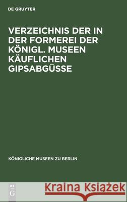 Verzeichnis der in der Formerei der Königl. Museen Käuflichen Gipsabgüsse No Contributor 9783112604359 De Gruyter