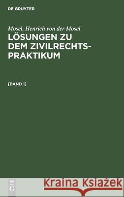 Lösungen zu dem Zivilrechtspraktikum Mosel, Henrich Von Der Mosel, Richard Schück, No Contributor 9783112604373 De Gruyter