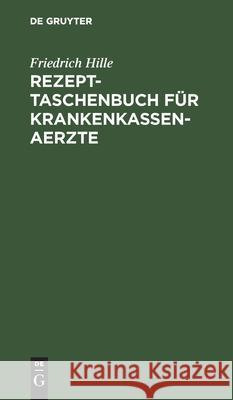Rezept-Taschenbuch Für Krankenkassen-Aerzte: Kurze Zusammenstellung Der Empfehlenswertesten Arzneiverordnungen Zur Verwendung Im Bereiche Von Krankenk Hille, Friedrich 9783112604496 de Gruyter