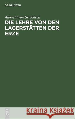 Die Lehre Von Den Lagerstätten Der Erze: Ein Zweig Der Geologie Albrecht Von Grroddeck 9783112604533 De Gruyter