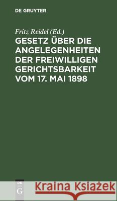 Gesetz Über Die Angelegenheiten Der Freiwilligen Gerichtsbarkeit Vom 17. Mai 1898: Ergänzungsbändchen Enthaltend Erläuterungen Aus Grund Der Bayerisch Reidel, Fritz 9783112605035 de Gruyter