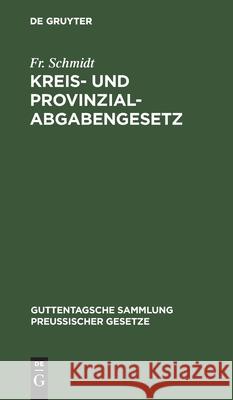 Kreis- Und Provinzial-Abgabengesetz: Vom 23. April 1906. Text-Ausgabe Mit Anmerkungen Und Sachregister Fr Schmidt 9783112605332 De Gruyter