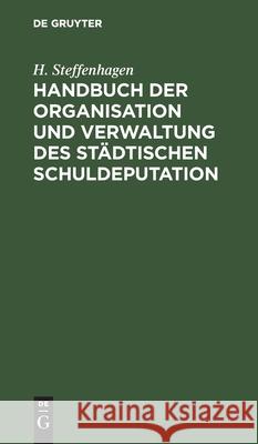 Handbuch Der Organisation Und Verwaltung Des Städtischen Schuldeputation Steffenhagen, H. 9783112605370