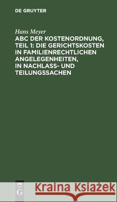 ABC Der Kostenordnung, Teil 1: Die Gerichtskosten in Familienrechtlichen Angelegenheiten, in Nachlaß- Und Teilungssachen Meyer, Hans 9783112605578