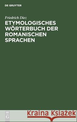 Etymologisches Wörterbuch Der Romanischen Sprachen Diez, Friedrich 9783112605639 de Gruyter