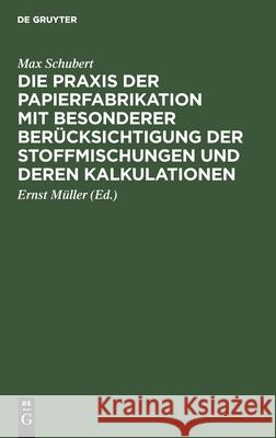 Die Praxis der Papierfabrikation mit besonderer Berücksichtigung der Stoffmischungen und deren Kalkulationen Max Schubert, Ernst Müller 9783112605653 De Gruyter