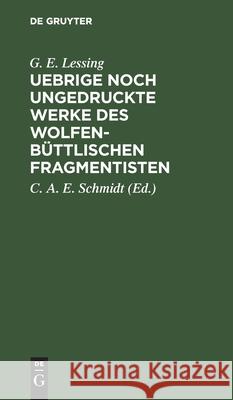 Uebrige Noch Ungedruckte Werke Des Wolfenbüttlischen Fragmentisten: Ein Nachlaß Lessing, G. E. 9783112605950 de Gruyter