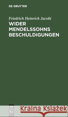 Wider Mendelssohns Beschuldigungen: Betreffend Die Briefe Über Die Lehre Des Spinoza Friedrich Heinrich Jacobi 9783112606216 De Gruyter