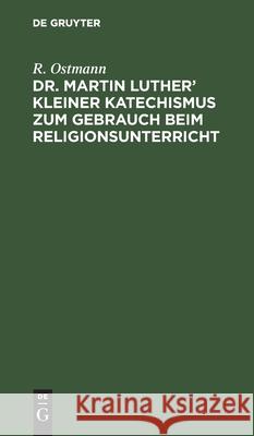 Dr. Martin Luther' kleiner Katechismus zum Gebrauch beim Religionsunterricht R Ostmann 9783112606476 De Gruyter