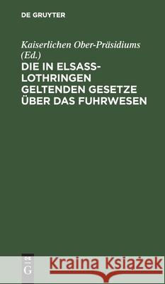 Die in Elsass-Lothringen Geltenden Gesetze Über Das Fuhrwesen Kaiserlichen Ober-Präsidiums, No Contributor 9783112606612 De Gruyter