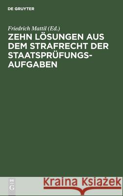 Zehn Lösungen Aus Dem Strafrecht Der Staatsprüfungs-Aufgaben: 1926-1929 Mattil, Friedrich 9783112607336 de Gruyter