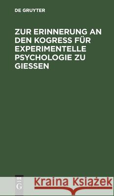 Zur Erinnerung an Den Kogreß Für Experimentelle Psychologie Zu Gießen: Vom 18. Bis 24. April 1904 No Contributor 9783112608555 de Gruyter