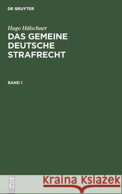 Hugo Hälschner: Das Gemeine Deutsche Strafrecht. Band 1 Hugo Hälschner, No Contributor 9783112608913 De Gruyter