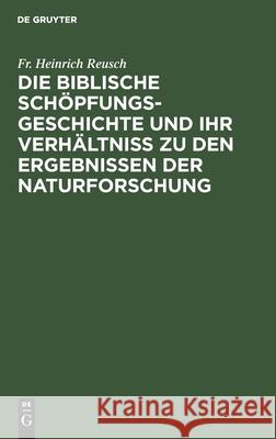 Die biblische Schöpfungsgeschichte und ihr Verhältniss zu den Ergebnissen der Naturforschung Fr Heinrich Reusch 9783112609071 De Gruyter