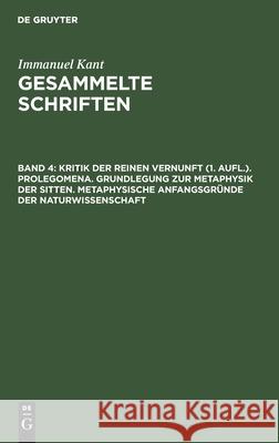 Kritik Der Reinen Vernunft (1. Aufl.). Prolegomena. Grundlegung Zur Metaphysik Der Sitten. Metaphysische Anfangsgründe Der Naturwissenschaft Kant, Immanuel 9783112610053