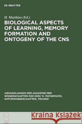 Biological Aspects of Learning, Memory Formation and Ontogeny of the CNS: Proceedings of the Fifth International Neurobiological Symposium held in Magdeburg, June 6—9, 1977, jointly with the Annual Me H. Matthies, No Contributor 9783112610978 De Gruyter