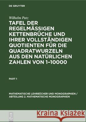 Tafel der regelmässigen Kettenbrüche und ihrer vollständigen Quotienten für die Quadratwurzeln aus den natürlichen Zahlen von 1–10000 Wilhelm Patz 9783112611159