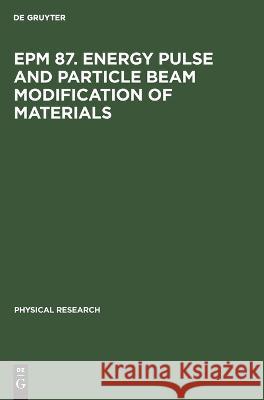 EPM 87. Energy Pulse and Particle Beam Modification of Materials No Contributor   9783112611197 de Gruyter