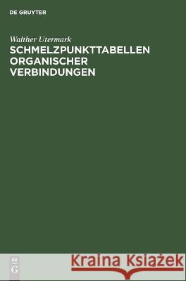 Schmelzpunkttabellen Organischer Verbindungen Walther Utermark 9783112611418 De Gruyter