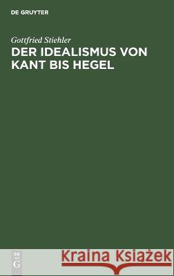 Der Idealismus Von Kant Bis Hegel: Darstellung Und Kritik Gottfried Stiehler 9783112612477