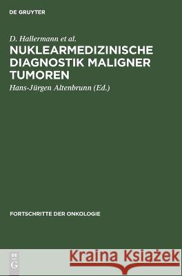 Nuklearmedizinische Diagnostik Maligner Tumoren H -J H W Altenbrunn Deckart Franke, H Deckart, W G Franke, D Hallermann, A Janisch, K P Lommatzsch, J Markwardt, C Mlats 9783112614716 De Gruyter