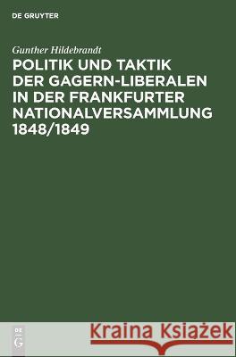 Politik und Taktik der Gagern-Liberalen in der Frankfurter Nationalversammlung 1848/1849 Gunther Hildebrandt 9783112617199