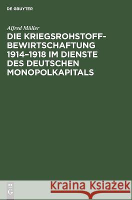 Die Kriegsrohstoffbewirtschaftung 1914-1918 Im Dienste Des Deutschen Monopolkapitals Alfred Müller 9783112617472