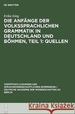 Die Anfänge der Volkssprachlichen Grammatik in Deutschland und Böhmen, Teil 1: Quellen Ising, Erika 9783112618110