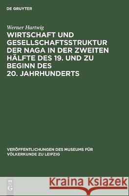 Wirtschaft und Gesellschaftsstruktur der Naga in der zweiten Hälfte des 19. und zu Beginn des 20. Jahrhunderts Werner Hartwig 9783112619391 De Gruyter