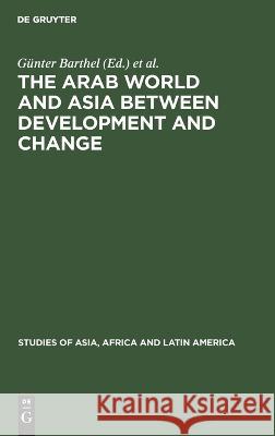 The Arab World and Asia between Development and Change: Dedicated to the XXXIst International Congress of Human Sciences in Asia and North Africa Günter Barthel, Lothar Rathmann, No Contributor 9783112619674 De Gruyter