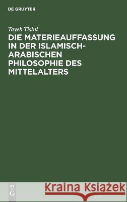 Die Materieauffassung in Der Islamisch-Arabischen Philosophie Des Mittelalters Tayeb Tisini 9783112621257