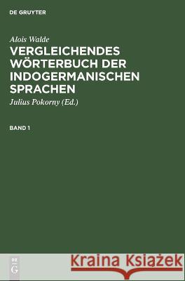 Alois Walde: Vergleichendes Wörterbuch Der Indogermanischen Sprachen. Band 1 Alois Walde, Julius Pokorny, No Contributor 9783112623411