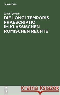 Die Longi Temporis Praescriptio Im Klassischen Römischen Rechte Josef Partsch 9783112624258