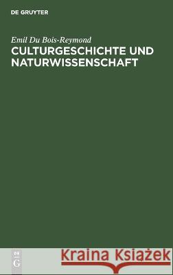 Culturgeschichte Und Naturwissenschaft: Vortrag Gehalten Am 24. März 1877 Im Verein Für Wissenschaftliche Vorlesungen Zu Köln Emil Du Bois-Reymond 9783112624838 De Gruyter