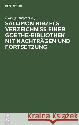 Salomon Hirzels Verzeichniss Einer Goethe-Bibliothek Mit Nachträgen Und Fortsetzung Ludwig Hirzel, No Contributor 9783112625118 De Gruyter