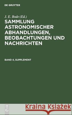Sammlung Astronomischer Abhandlungen, Beobachtungen Und Nachrichten. Band 4, Supplement J E Bode, No Contributor 9783112625194 De Gruyter