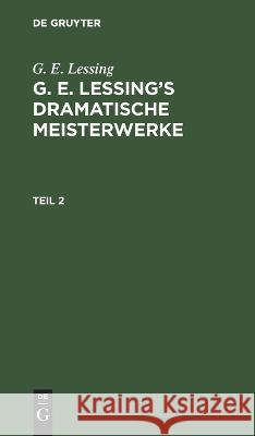 G. E. Lessing: G. E. Lessing's Dramatische Meisterwerke. Teil 2 G E Lessing, No Contributor 9783112625279 De Gruyter