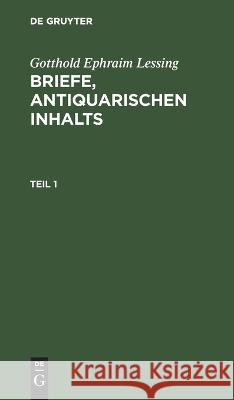 Gotthold Ephraim Lessing: Briefe, Antiquarischen Inhalts. Teil 1 No Contributor 9783112625316 De Gruyter