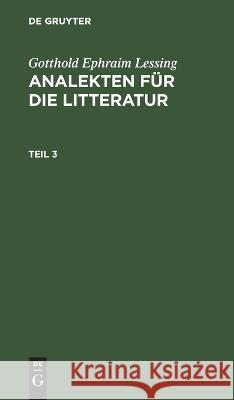 Gotthold Ephraim Lessing: Analekten Für Die Litteratur. Teil 3 Gotthold Ephraim Lessing, No Contributor 9783112625538 De Gruyter