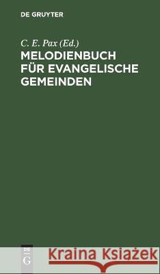 Melodienbuch Für Evangelische Gemeinden: Mit Besonderer Berücksichtigung Des Neuen Berliner Gesangbuchs C E Pax, No Contributor 9783112625972 De Gruyter